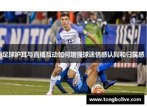 足球护耳与直播互动如何增强球迷情感认同和归属感