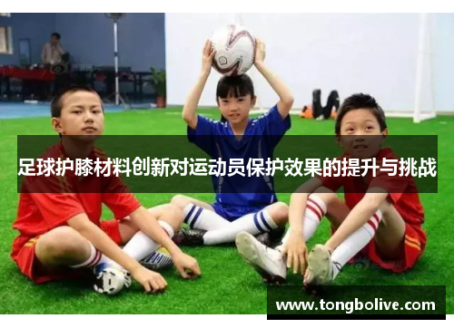 足球护膝材料创新对运动员保护效果的提升与挑战